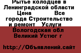 Рытье колодцев в Ленинградской области › Цена ­ 4 000 - Все города Строительство и ремонт » Услуги   . Вологодская обл.,Великий Устюг г.